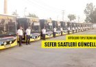BÜYÜKŞEHİR TOPLU TAŞIMA ARAÇLARININ SEFER SAATLERİ YENİDEN DÜZENLENDİ
