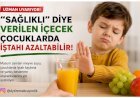 “SAĞLIKLI” DİYE VERİLEN İÇECEK ÇOCUKLARDA İŞTAHI AZALTABİLİR